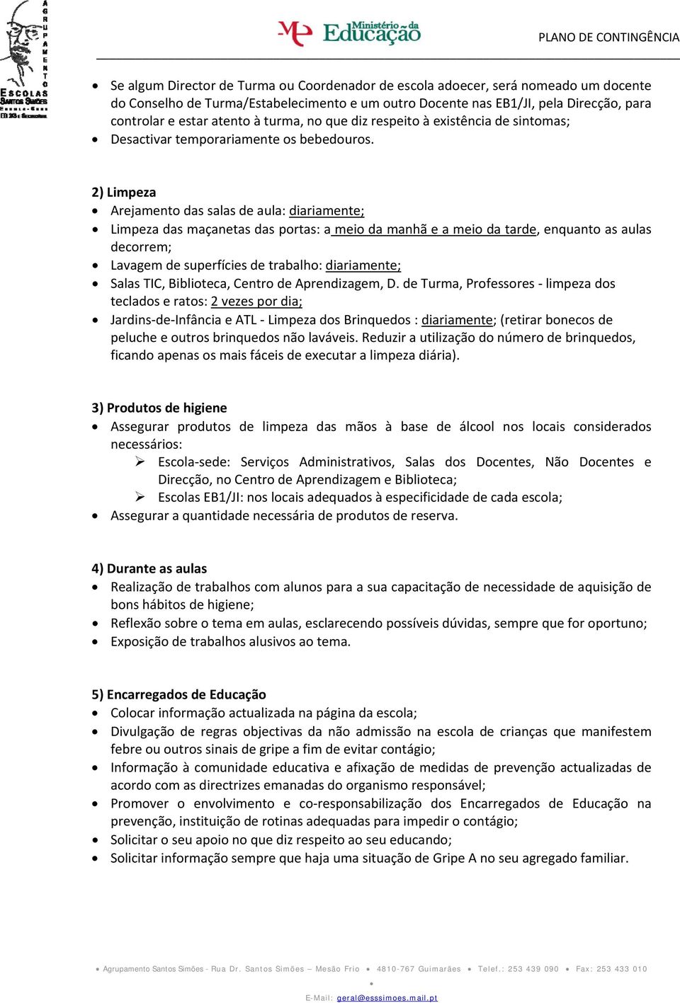 2) Limpeza Arejamento das salas de aula: diariamente; Limpeza das maçanetas das portas: a meio da manhã e a meio da tarde, enquanto as aulas decorrem; Lavagem de superfícies de trabalho: diariamente;