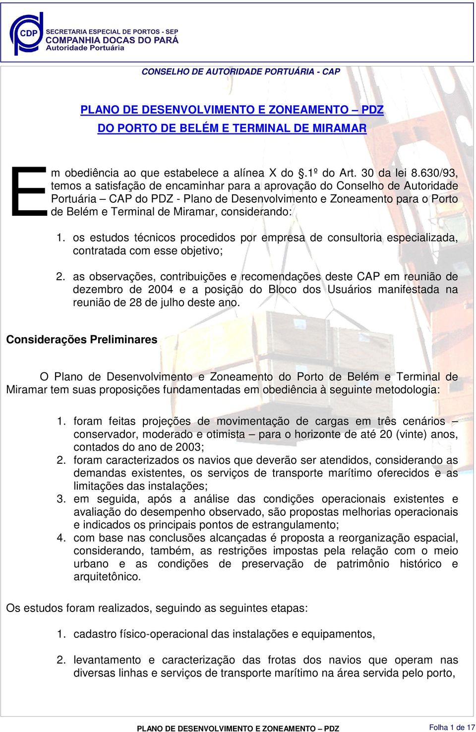 considerando: 1. os estudos técnicos procedidos por empresa de consultoria especializada, contratada com esse objetivo; 2.