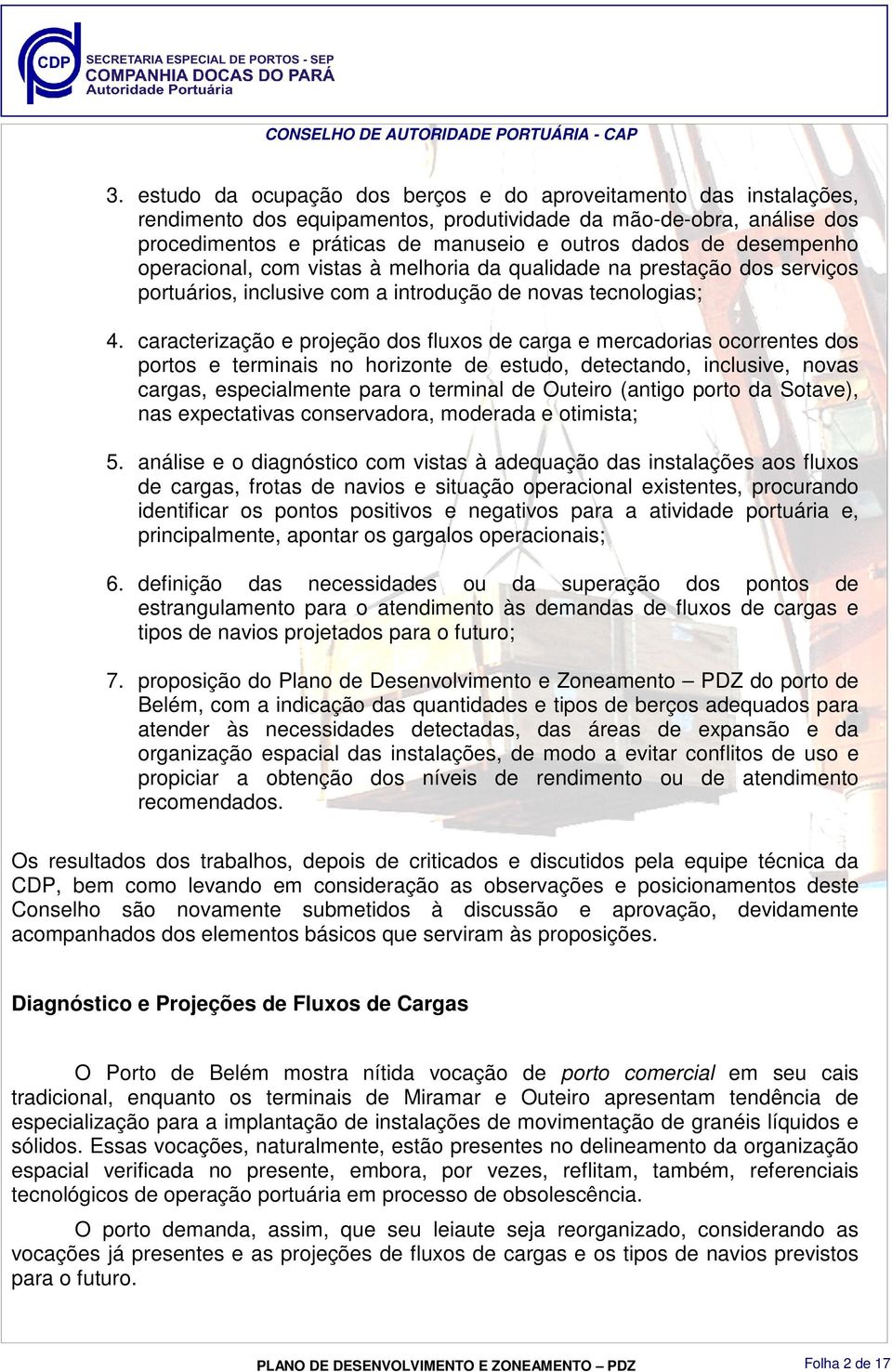 caracterização e projeção dos fluxos de carga e mercadorias ocorrentes dos portos e terminais no horizonte de estudo, detectando, inclusive, novas cargas, especialmente para o terminal de Outeiro