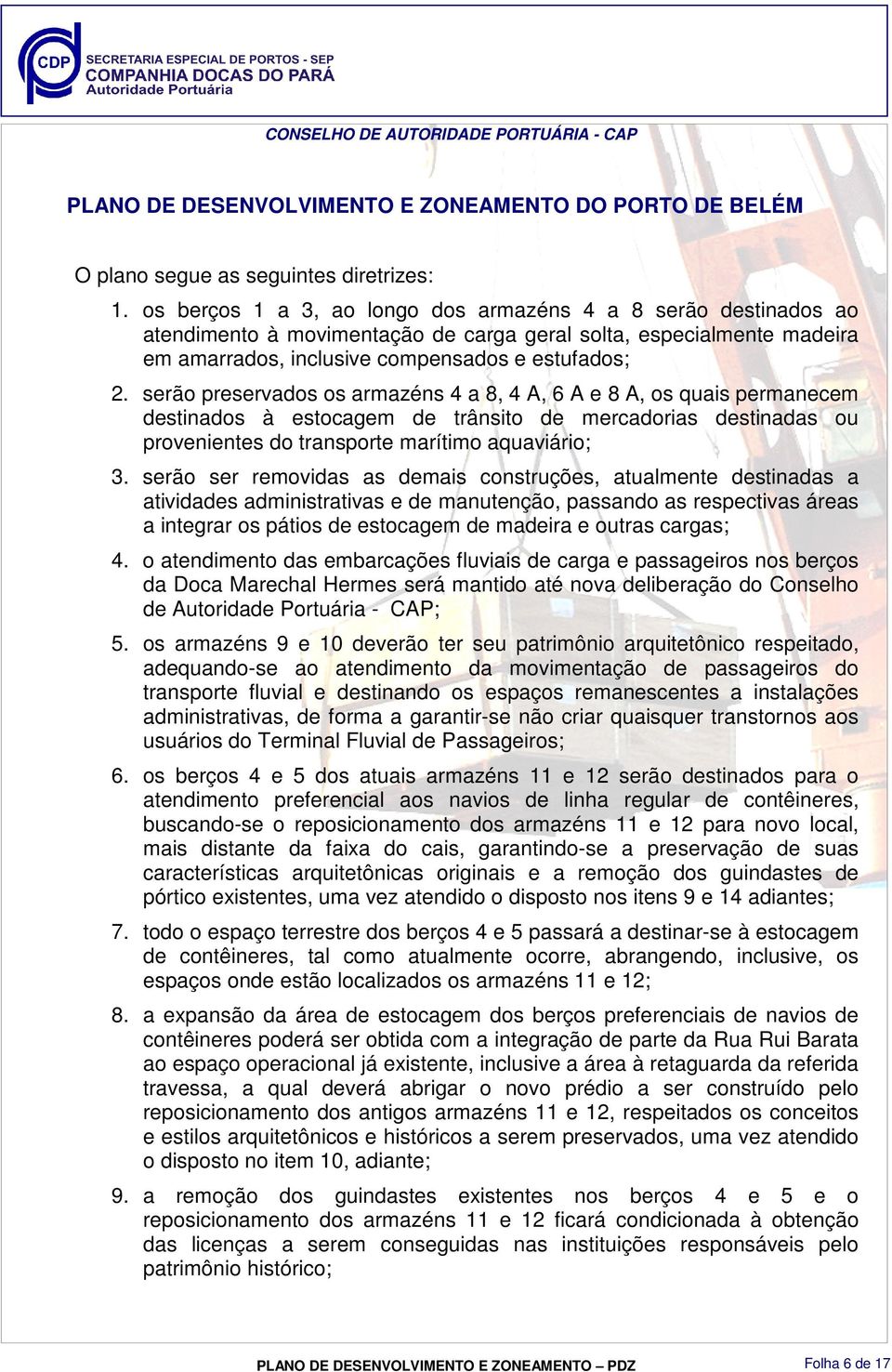 serão preservados os armazéns 4 a 8, 4 A, 6 A e 8 A, os quais permanecem destinados à estocagem de trânsito de mercadorias destinadas ou provenientes do transporte marítimo aquaviário; 3.