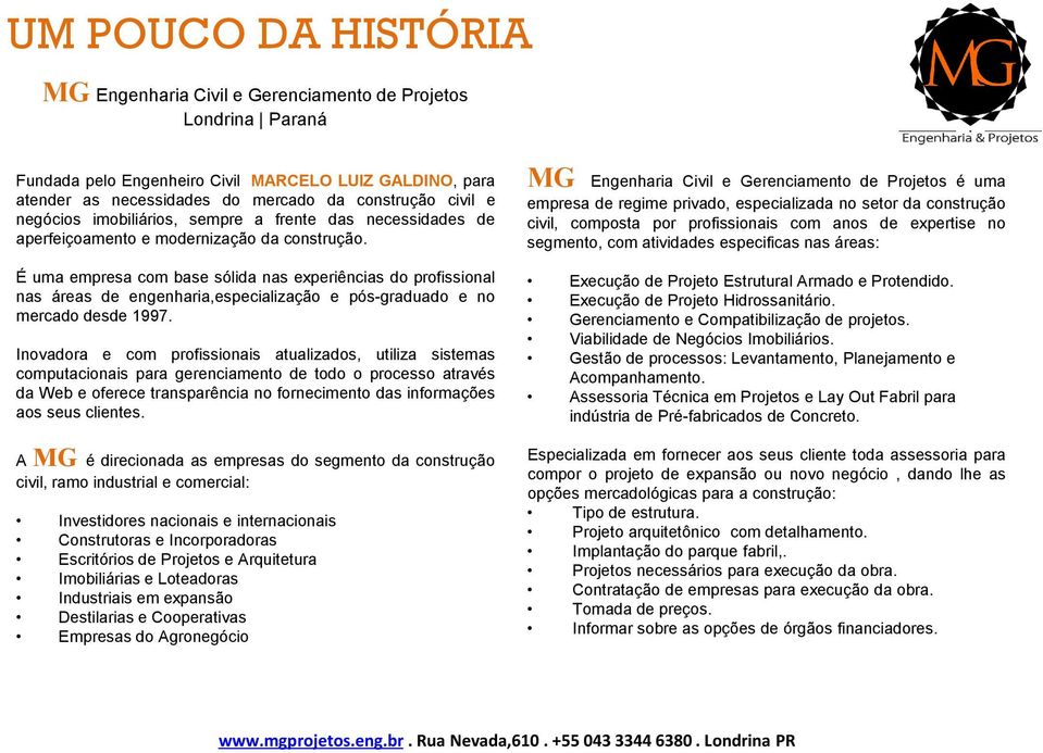 É uma empresa com base sólida nas experiências do profissional nas áreas de engenharia,especialização e pós-graduado e no mercado desde 1997.