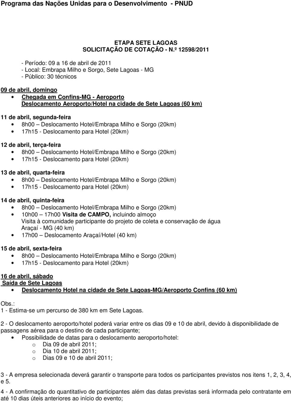 Aeroporto/Hotel na cidade de Sete Lagoas (60 km) 11 de abril, segunda-feira 8h00 Deslocamento Hotel/Embrapa Milho e Sorgo (20km) 17h15 - Deslocamento para Hotel (20km) 12 de abril, terça-feira 8h00