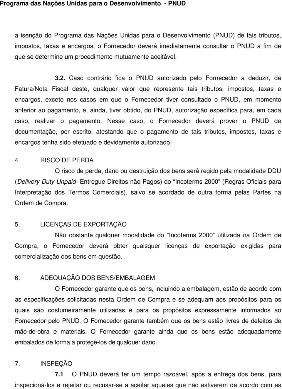 Caso contrário fica o PNUD autorizado pelo Fornecedor a deduzir, da Fatura/Nota Fiscal deste, qualquer valor que represente tais tributos, impostos, taxas e encargos, exceto nos casos em que o