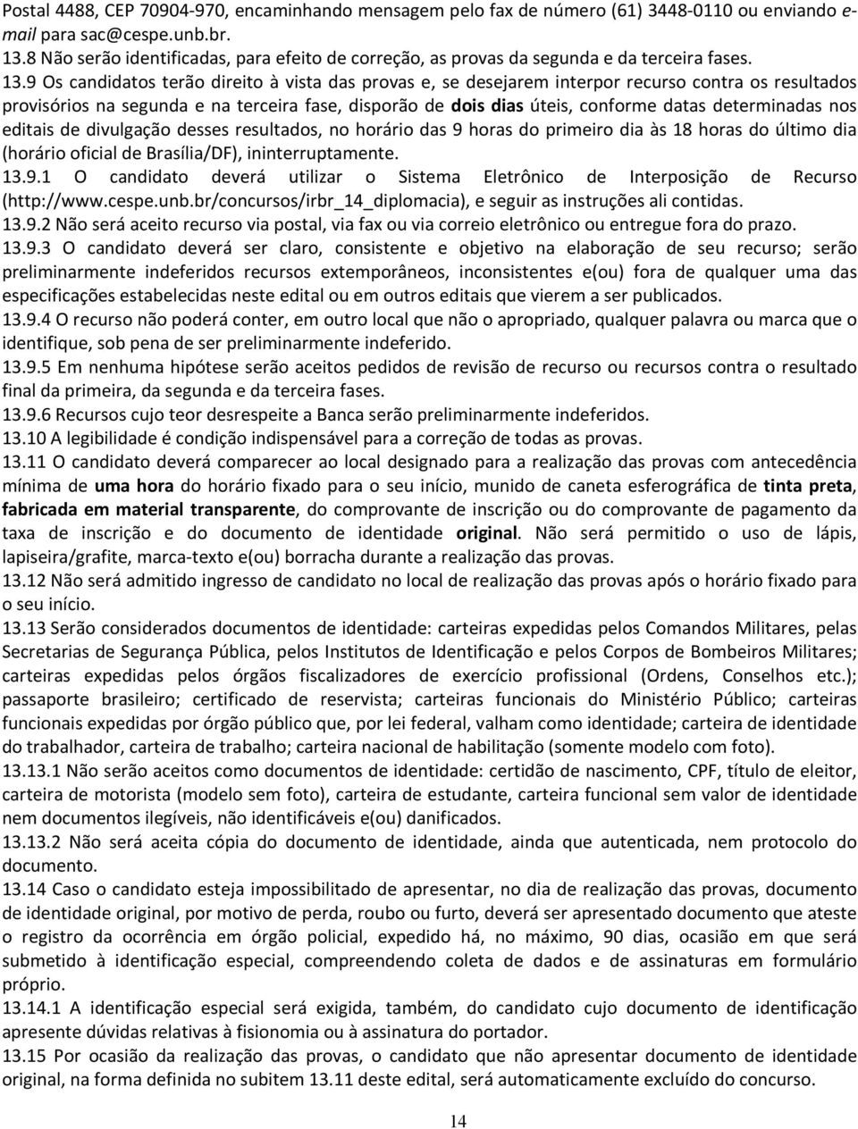 9 Os candidatos terão direito à vista das provas e, se desejarem interpor recurso contra os resultados provisórios na segunda e na terceira fase, disporão de dois dias úteis, conforme datas