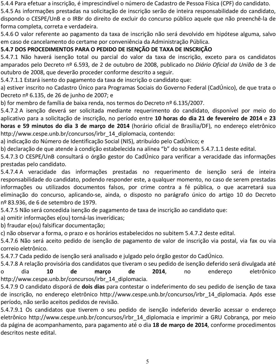 6 O valor referente ao pagamento da taxa de inscrição não será devolvido em hipótese alguma, salvo em caso de cancelamento do certame por conveniência da Administração Pública. 5.4.