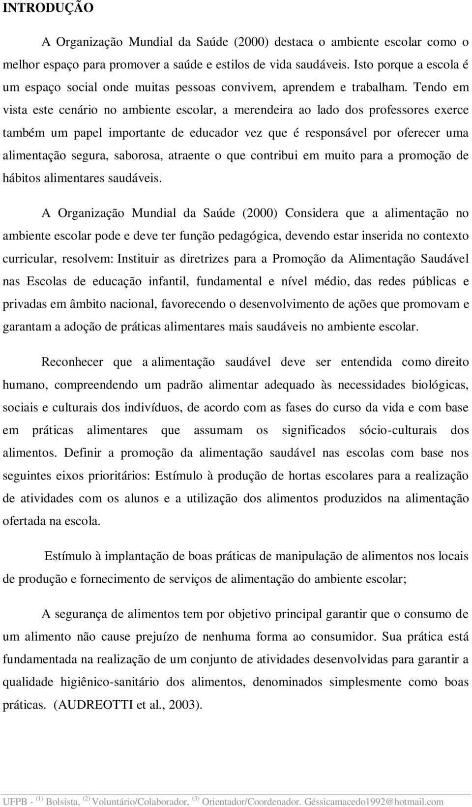 Tendo em vista este cenário no ambiente escolar, a merendeira ao lado dos professores exerce também um papel importante de educador vez que é responsável por oferecer uma alimentação segura,