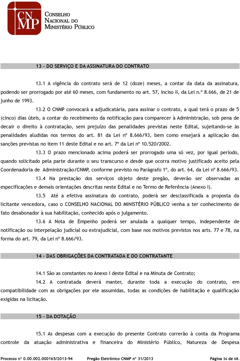 2 O CNMP convocará a adjudicatária, para assinar o contrato, a qual terá o prazo de 5 (cinco) dias úteis, a contar do recebimento da notificação para comparecer à Administração, sob pena de decair o