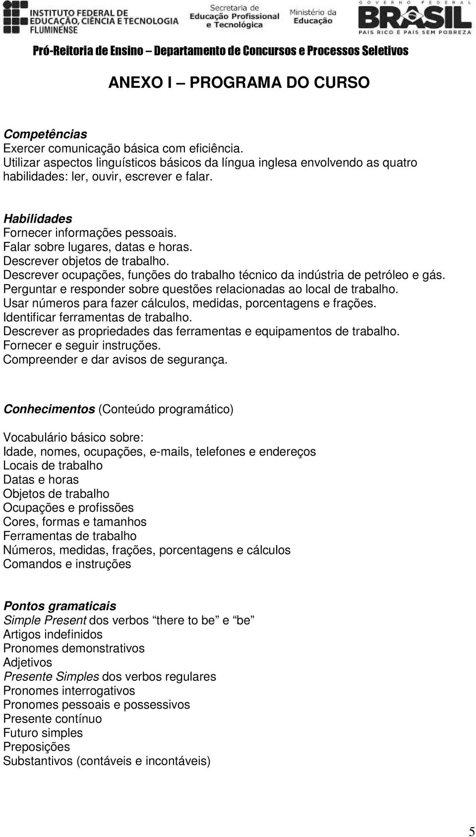 Descrever objetos de trabalho. Descrever ocupações, funções do trabalho técnico da indústria de petróleo e gás. Perguntar e responder sobre questões relacionadas ao local de trabalho.