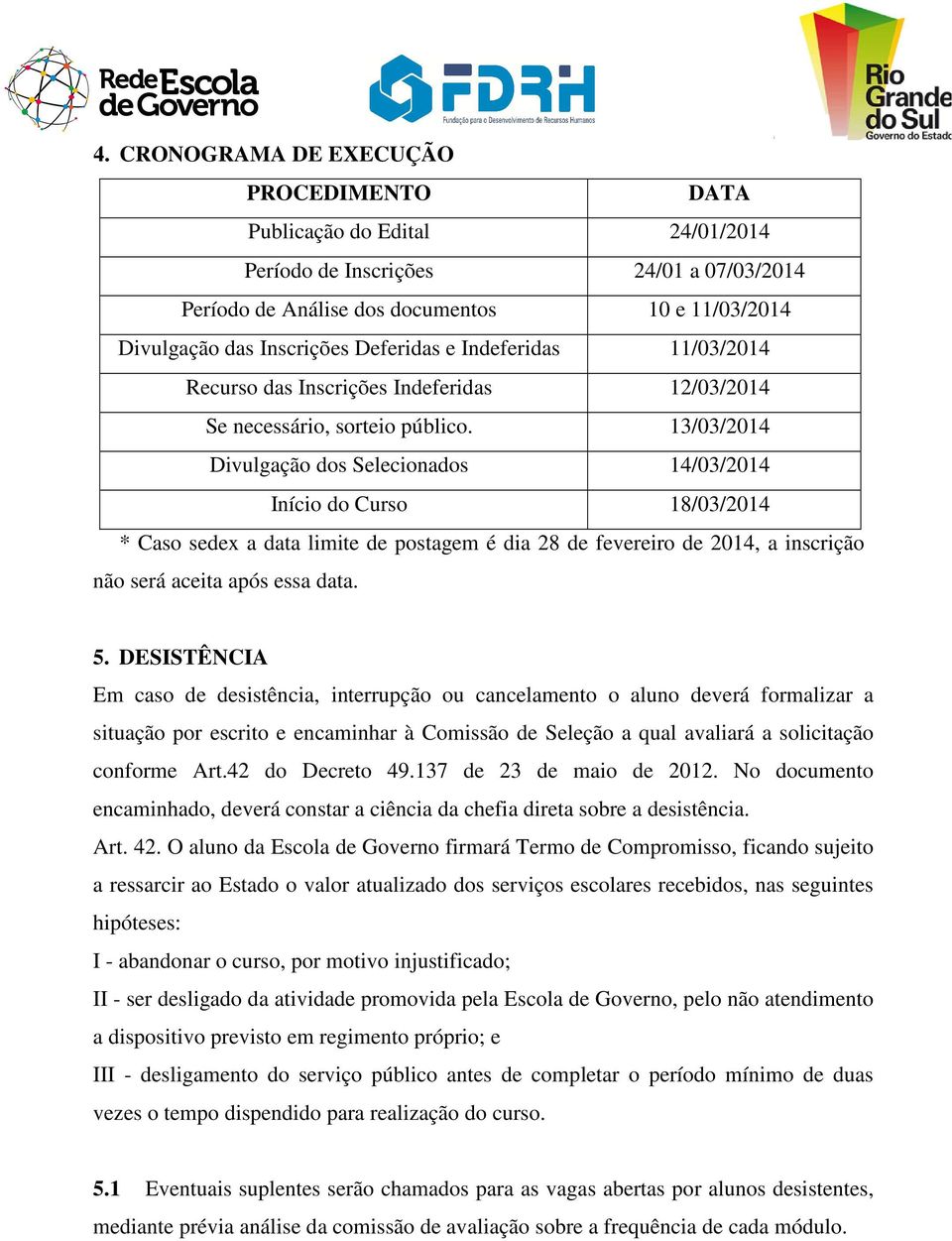 13/03/2014 Divulgação dos Selecionados 14/03/2014 Início do Curso 18/03/2014 * Caso sedex a data limite de postagem é dia 28 de fevereiro de 2014, a inscrição não será aceita após essa data. 5.