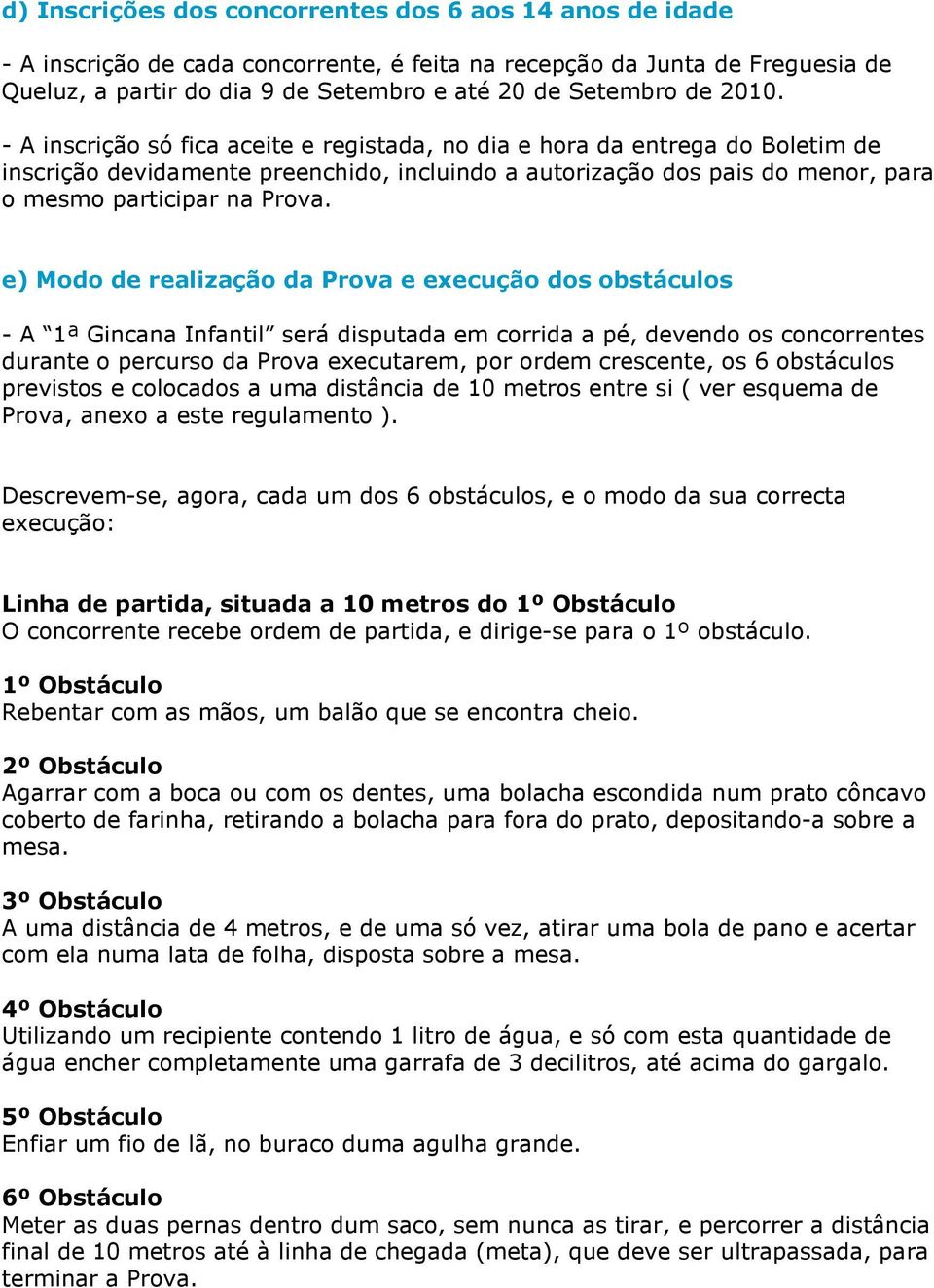 e) Modo de realização da Prova e execução dos obstáculos - A 1ª Gincana Infantil será disputada em corrida a pé, devendo os concorrentes durante o percurso da Prova executarem, por ordem crescente,