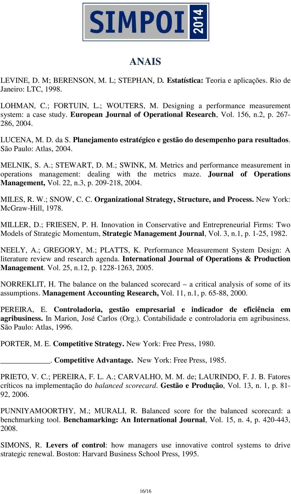 M.; SWINK, M. Metrics and performance measurement in operations management: dealing with the metrics maze. Journal of Operations Management, Vol. 22, n.3, p. 209-218, 2004. MILES, R. W.; SNOW, C.
