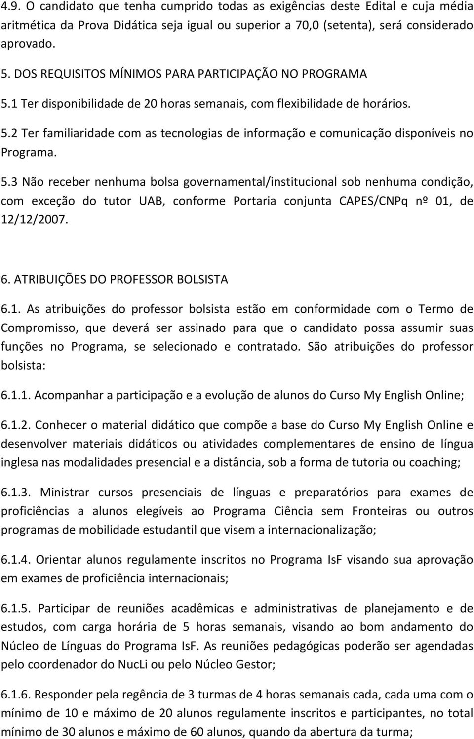 5.3 Não receber nenhuma bolsa governamental/institucional sob nenhuma condição, com exceção do tutor UAB, conforme Portaria conjunta CAPES/CNPq nº 01, de 12/12/2007. 6.