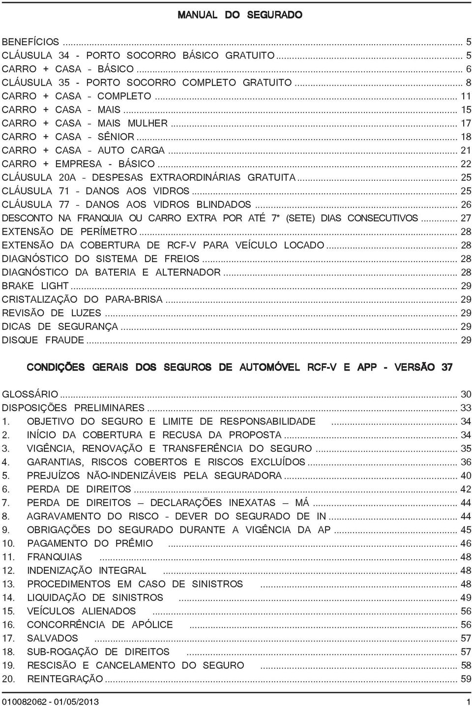 .. 25 CLÁUSULA 71 DANOS AOS VIDROS... 25 CLÁUSULA 77 DANOS AOS VIDROS BLINDADOS... 26 DESCONTO NA FRANQUIA OU CARRO EXTRA POR ATÉ 7* (SETE) DIAS CONSECUTIVOS... 27 EXTENSÃO DE PERÍMETRO.