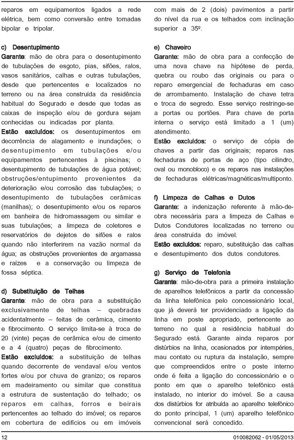 terreno ou na área construída da residência habitual do Segurado e desde que todas as caixas de inspeção e/ou de gordura sejam conhecidas ou indicadas por planta.