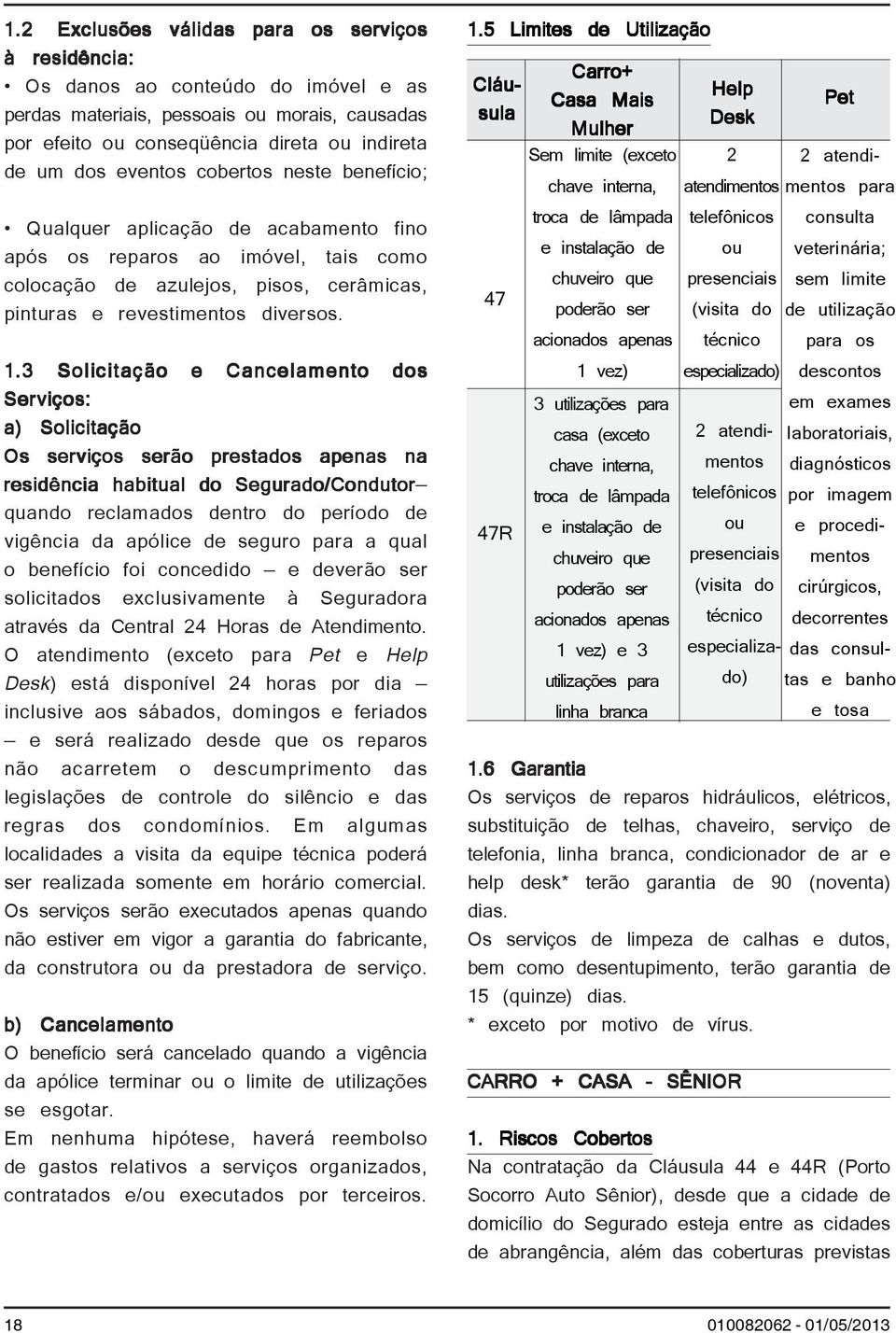 3 Solicitação e Cancelamento dos Serviços: a) Solicitação Os serviços serão prestados apenas na residência habitual do Segurado/Condutor quando reclamados dentro do período de vigência da apólice de