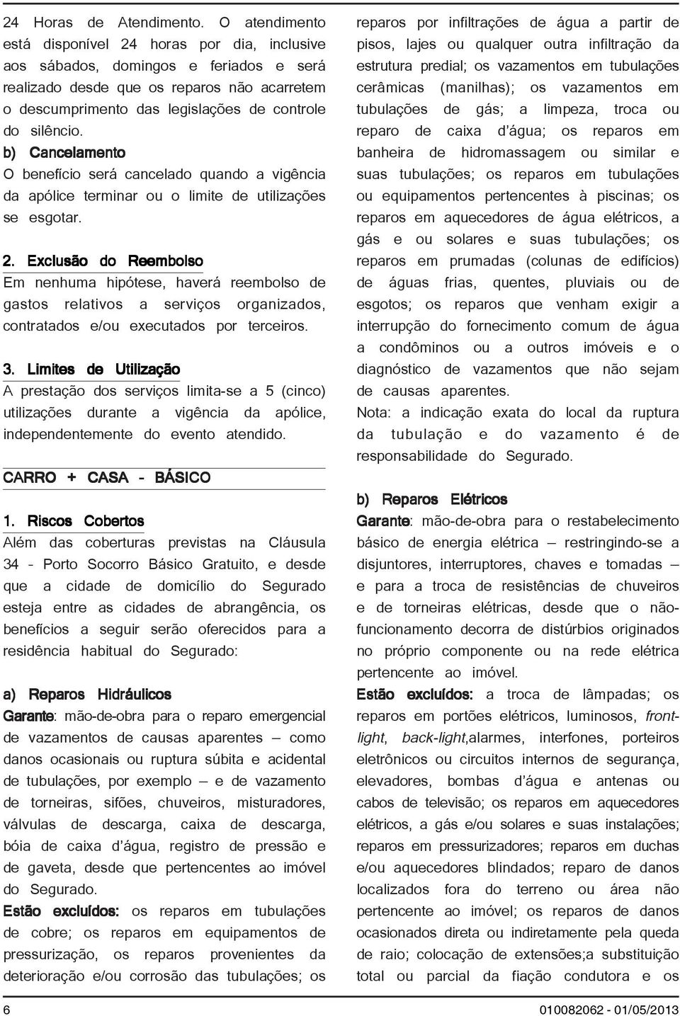 b) Cancelamento O benefício será cancelado quando a vigência da apólice terminar ou o limite de utilizações se esgotar. 2.