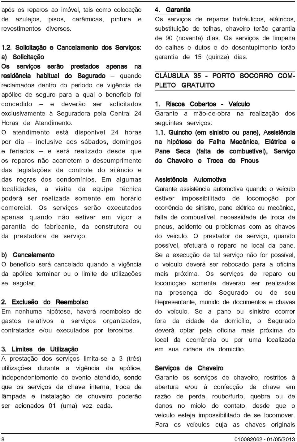 a qual o benefício foi concedido e deverão ser solicitados exclusivamente à Seguradora pela Central 24 Horas de Atendimento.