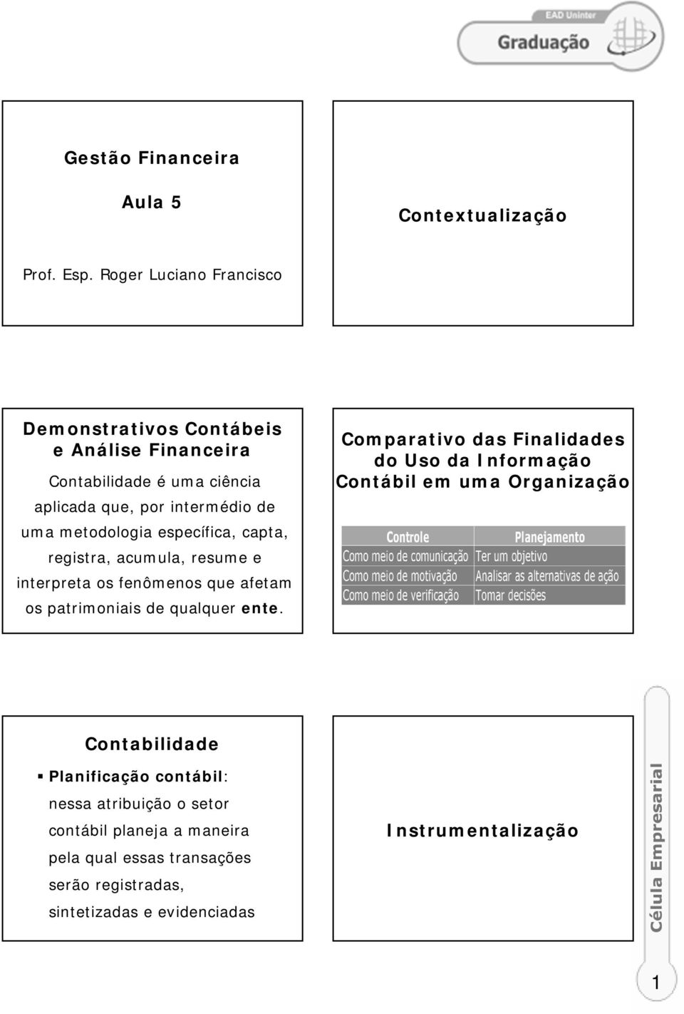 metodologia específica, capta, registra, acumula, resume e interpreta os fenômenos que afetam os patrimoniais de qualquer ente.