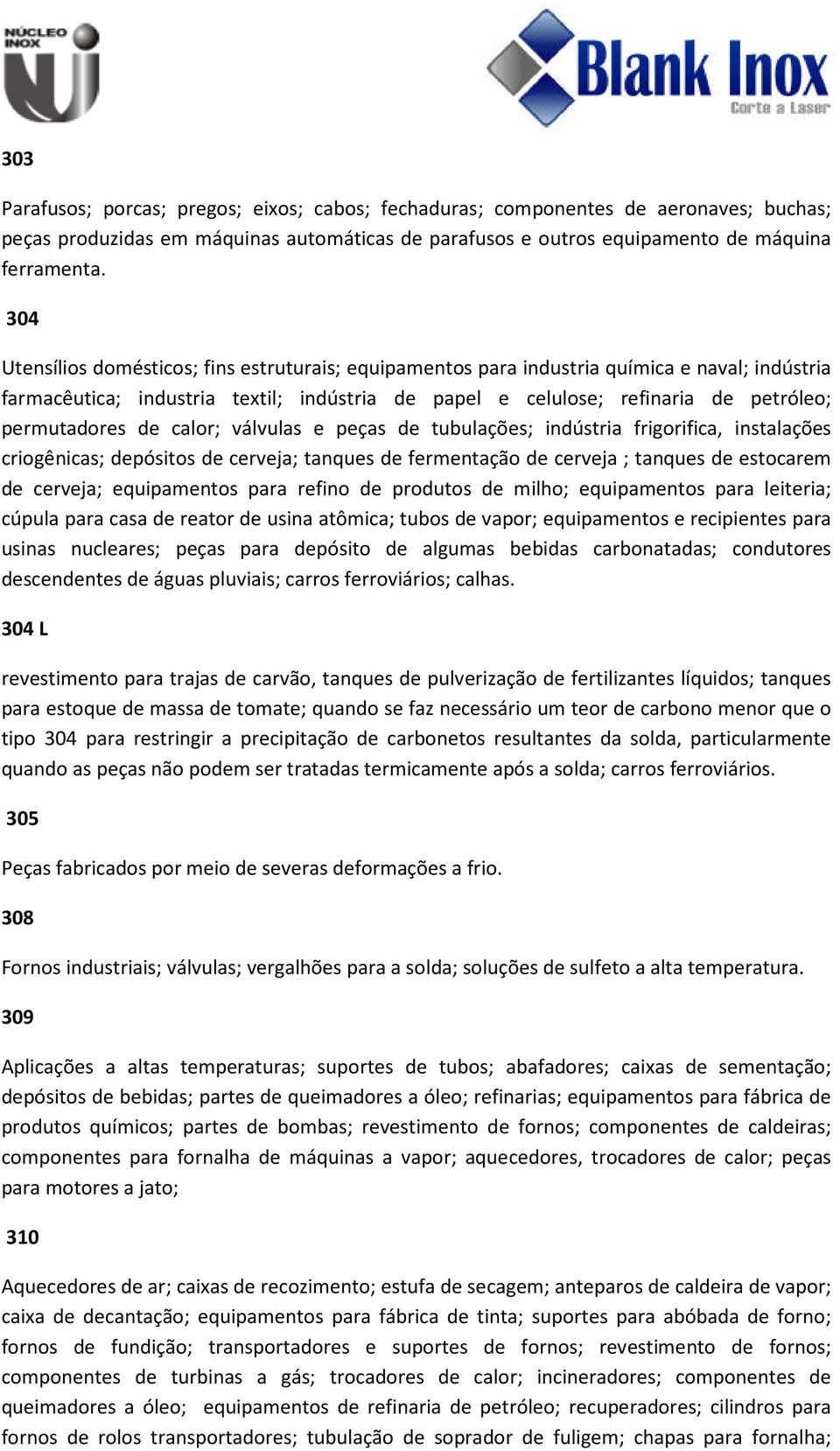 de calor; válvulas e peças de tubulações; indústria frigorifica, instalações criogênicas; depósitos de cerveja; tanques de fermentação de cerveja ; tanques de estocarem de cerveja; equipamentos para