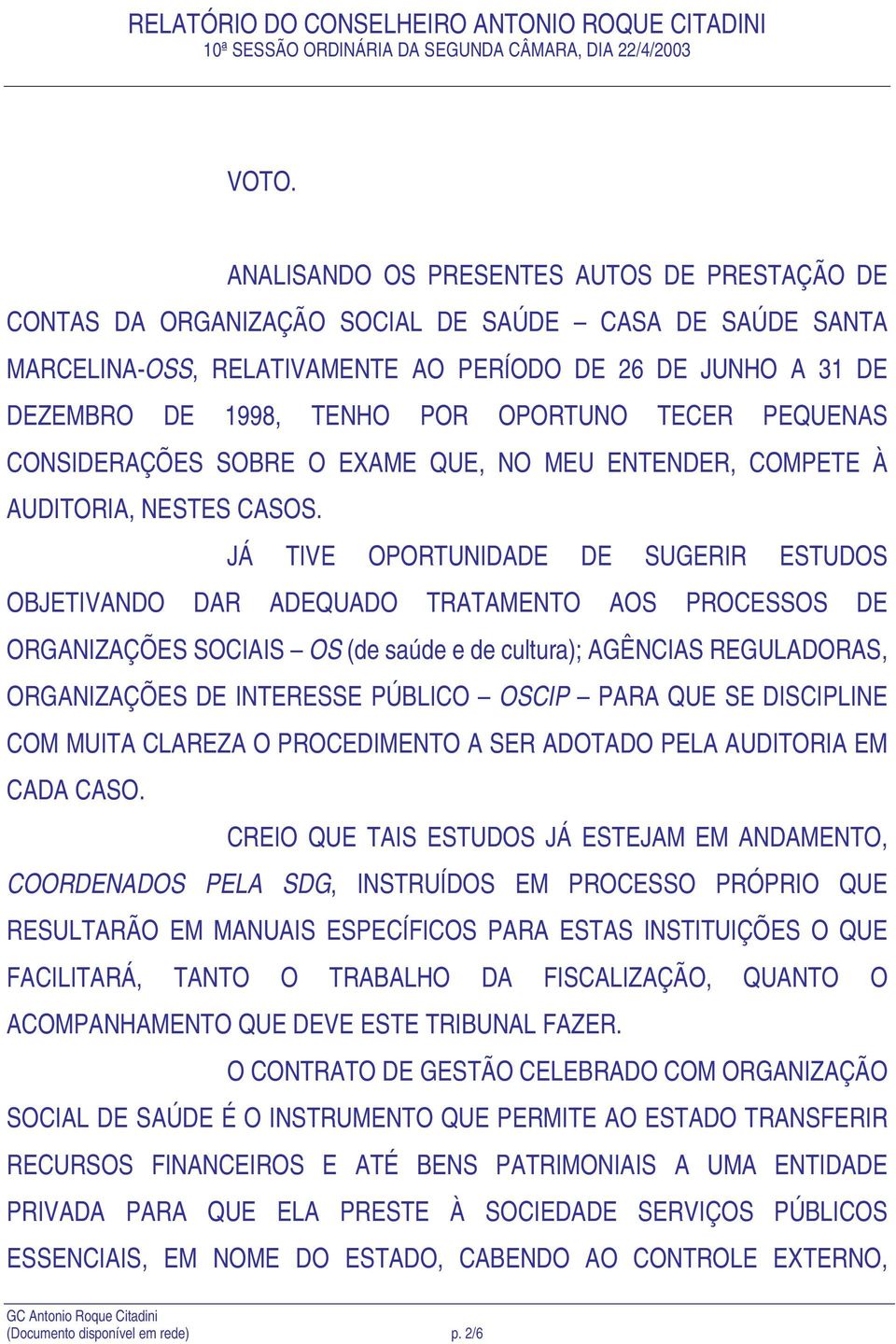 JÁ TIVE OPORTUNIDADE DE SUGERIR ESTUDOS OBJETIVANDO DAR ADEQUADO TRATAMENTO AOS PROCESSOS DE ORGANIZAÇÕES SOCIAIS OS (de saúde e de cultura); AGÊNCIAS REGULADORAS, ORGANIZAÇÕES DE INTERESSE PÚBLICO