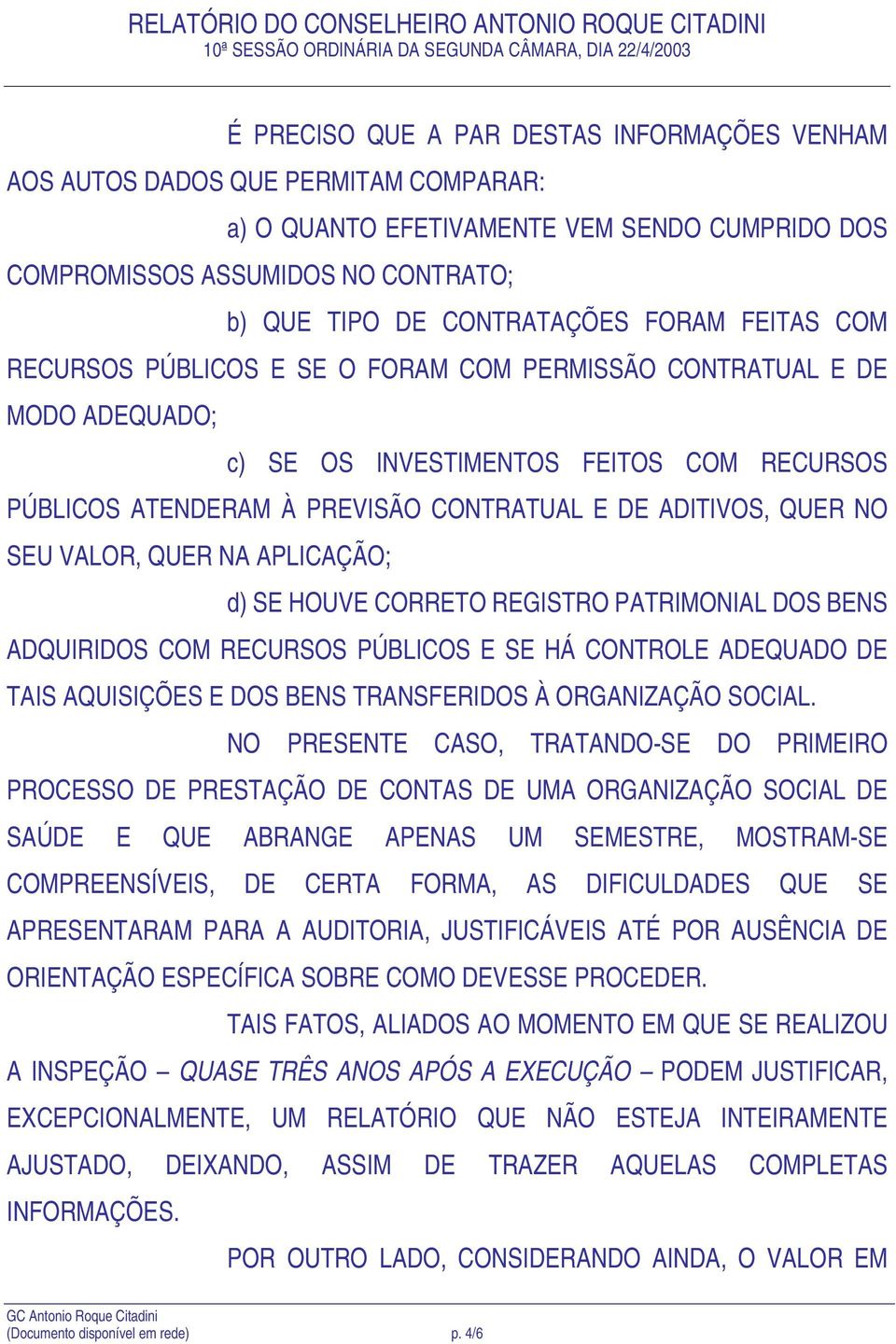 SEU VALOR, QUER NA APLICAÇÃO; d) SE HOUVE CORRETO REGISTRO PATRIMONIAL DOS BENS ADQUIRIDOS COM RECURSOS PÚBLICOS E SE HÁ CONTROLE ADEQUADO DE TAIS AQUISIÇÕES E DOS BENS TRANSFERIDOS À ORGANIZAÇÃO