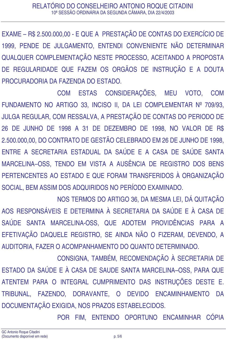 FAZEM OS ORGÃOS DE INSTRUÇÃO E A DOUTA PROCURADORIA DA FAZENDA DO ESTADO.