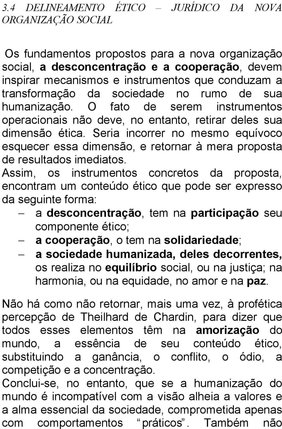 Seria incorrer no mesmo equívoco esquecer essa dimensão, e retornar à mera proposta de resultados imediatos.