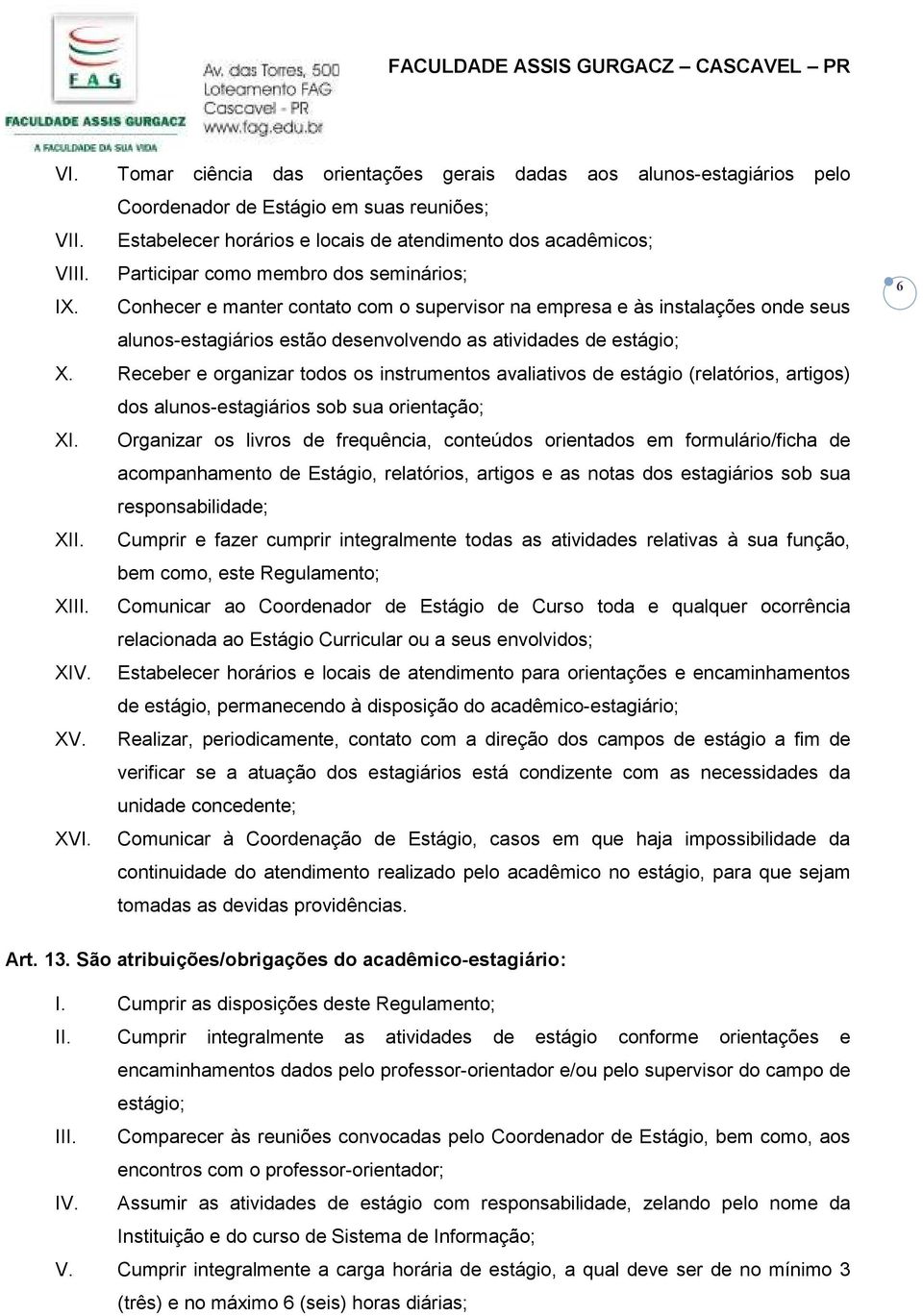 Receber e organizar todos os instrumentos avaliativos de estágio (relatórios, artigos) dos alunos-estagiários sob sua orientação; XI.