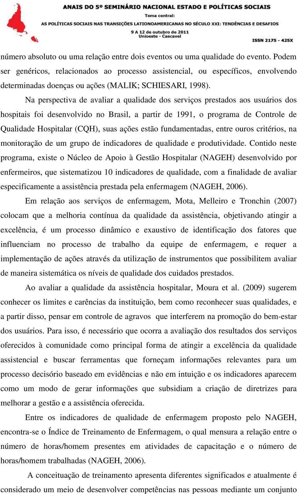 Na perspectiva de avaliar a qualidade dos serviços prestados aos usuários dos hospitais foi desenvolvido no Brasil, a partir de 1991, o programa de Controle de Qualidade Hospitalar (CQH), suas ações