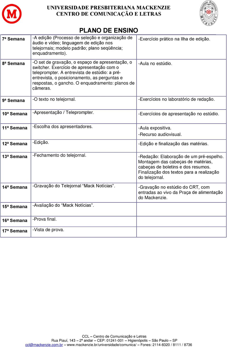 A entrevista de estúdio: a préentrevista, o posicionamento, as perguntas e respostas, o gancho. O enquadramento: planos de câmeras. -Aula no estúdio. 9ª Semana -O texto no telejornal.