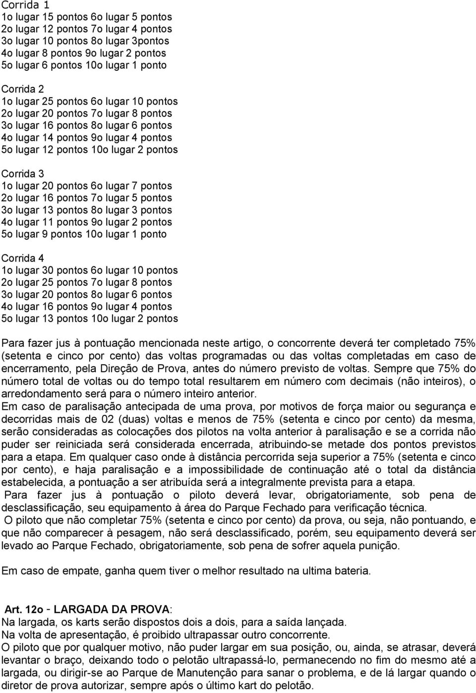 1o lugar 20 pontos 6o lugar 7 pontos 2o lugar 16 pontos 7o lugar 5 pontos 3o lugar 13 pontos 8o lugar 3 pontos 4o lugar 11 pontos 9o lugar 2 pontos 5o lugar 9 pontos 10o lugar 1 ponto Corrida 4 1o