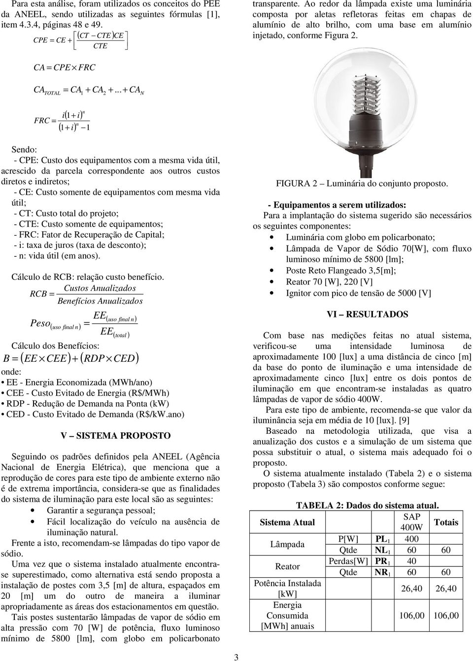 .. + FRC TOTAL 1 2 CA N n i( 1+ i) ( 1+ i) 1 = n Sendo: - CPE: Custo dos equipamentos com a mesma vida útil, acrescido da parcela correspondente aos outros custos diretos e indiretos; - CE: Custo