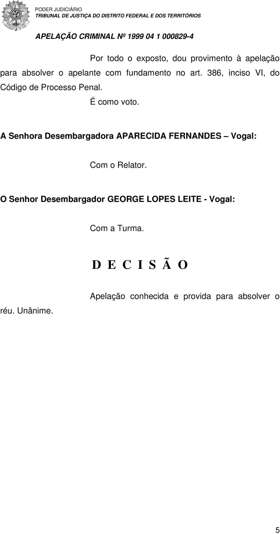 A Senhora Desembargadora APARECIDA FERNANDES Vogal: Com o Relator.