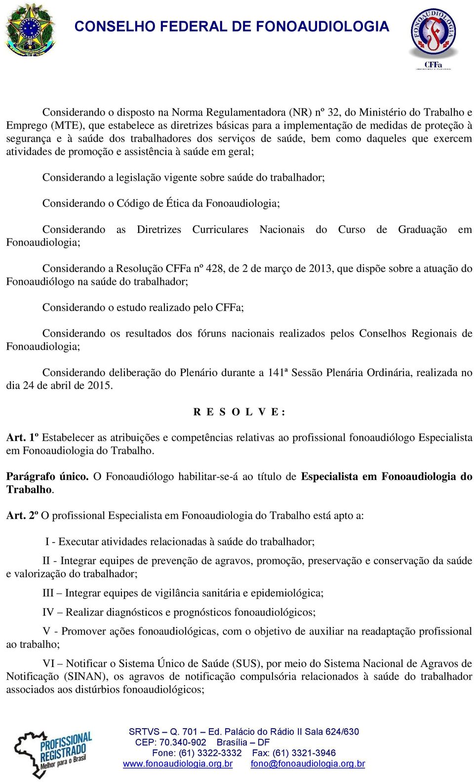 Considerando o Código de Ética da Considerando as Diretrizes Curriculares Nacionais do Curso de Graduação em Considerando a Resolução CFFa nº 428, de 2 de março de 2013, que dispõe sobre a atuação do