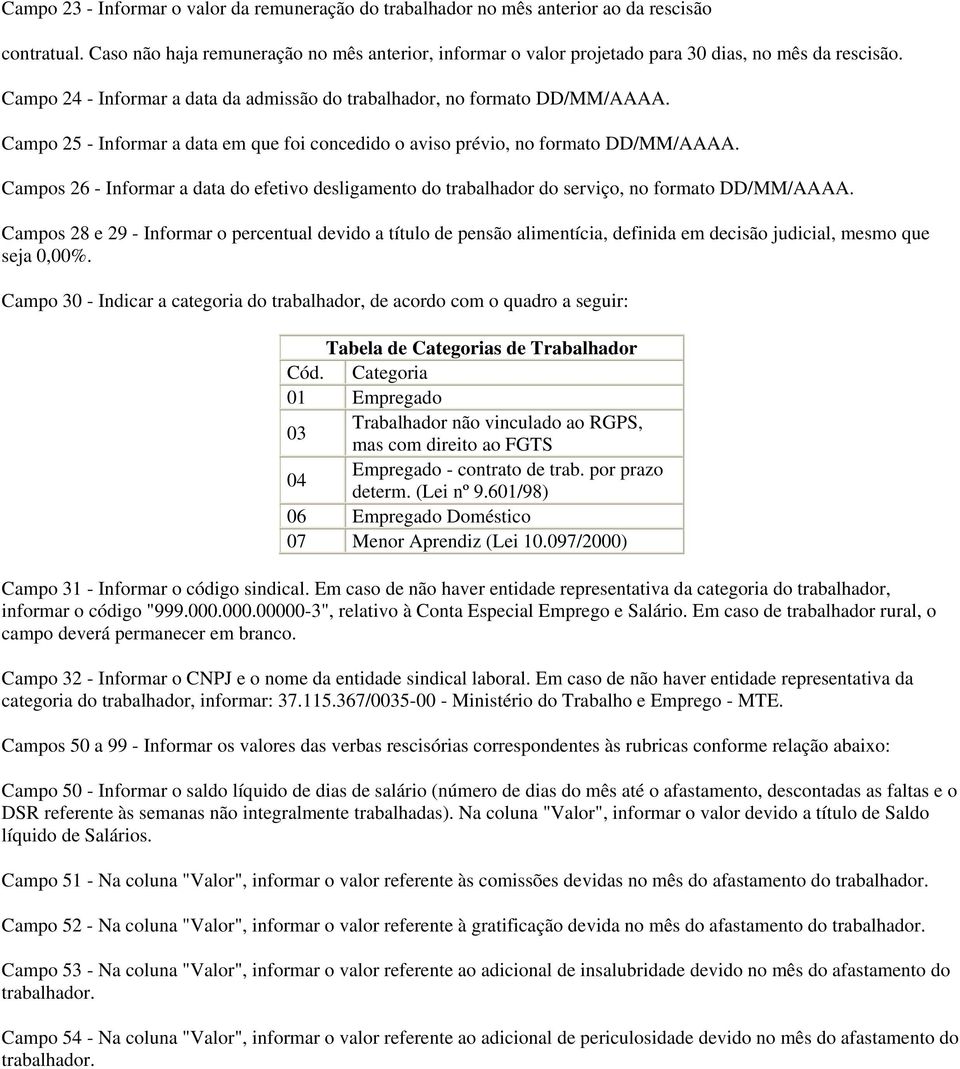 Campo 25 - Informar a data em que foi concedido o aviso prévio, no formato DD/MM/AAAA. Campos 26 - Informar a data do efetivo desligamento do trabalhador do serviço, no formato DD/MM/AAAA.