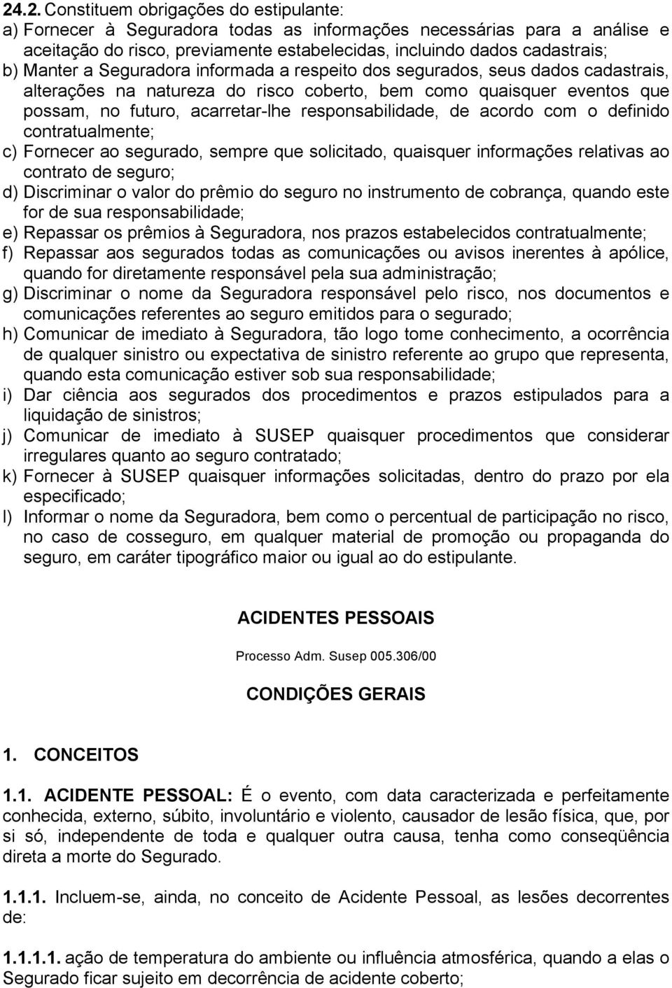 responsabilidade, de acordo com o definido contratualmente; c) Fornecer ao segurado, sempre que solicitado, quaisquer informações relativas ao contrato de seguro; d) Discriminar o valor do prêmio do