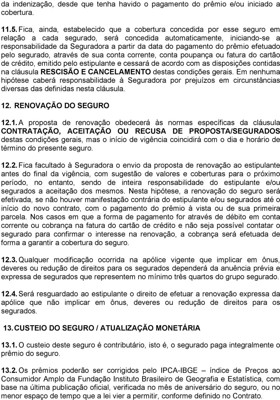 pagamento do prêmio efetuado pelo segurado, através de sua conta corrente, conta poupança ou fatura do cartão de crédito, emitido pelo estipulante e cessará de acordo com as disposições contidas na