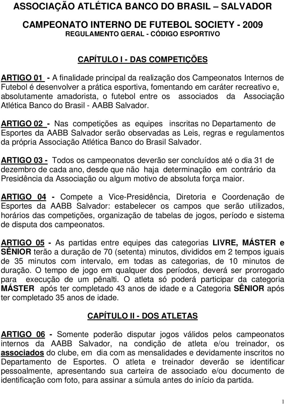 ARTIGO 02 - Nas competições as equipes inscritas no Departamento de Esportes da AABB Salvador serão observadas as Leis, regras e regulamentos da própria Associação Atlética Banco do Brasil Salvador.