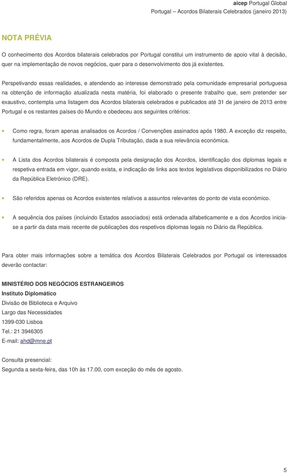 Perspetivando essas realidades, e atendendo ao interesse demonstrado pela comunidade empresarial portuguesa na obtenção de informação atualizada nesta matéria, foi elaborado o presente trabalho que,