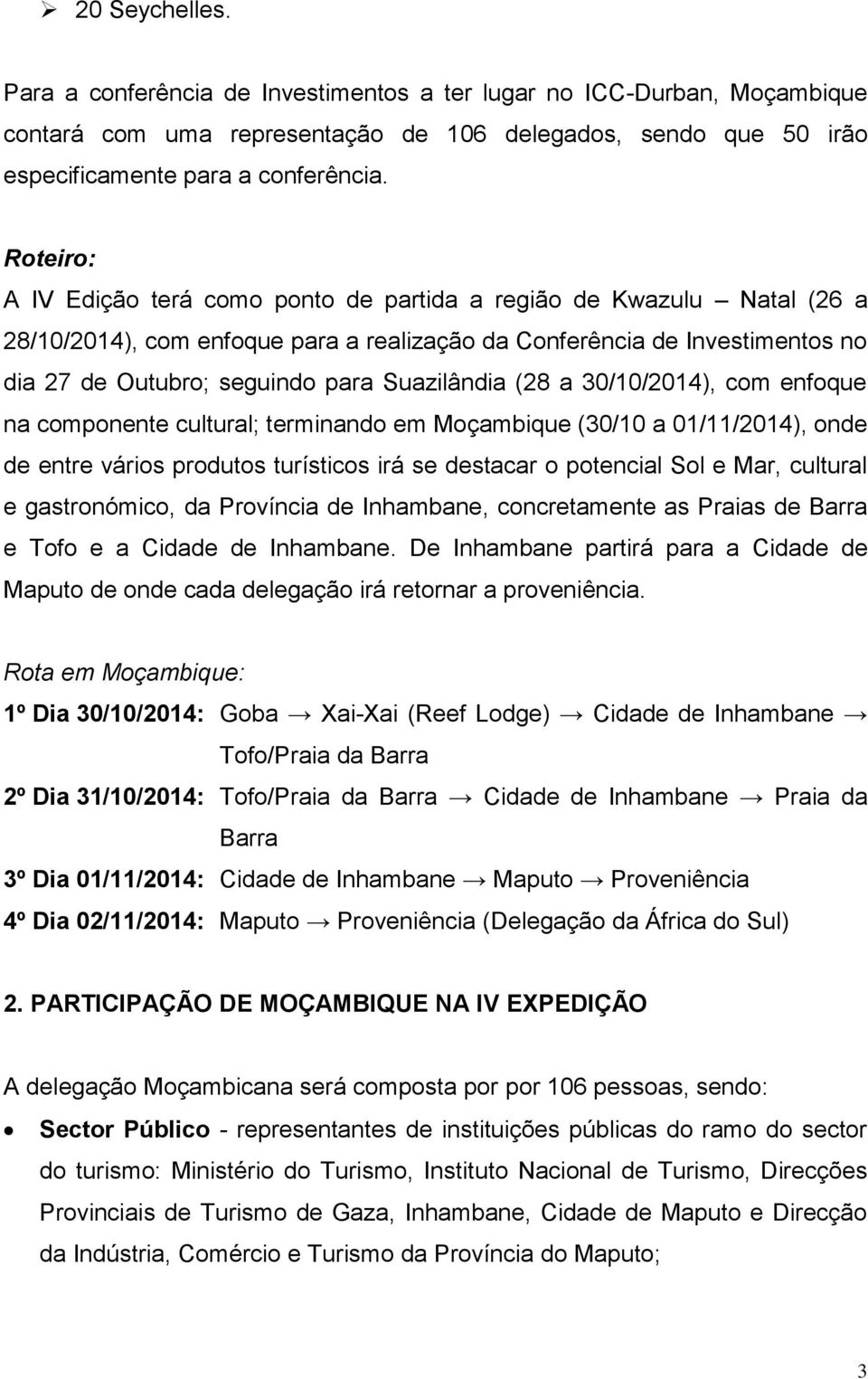 Suazilândia (28 a 30/10/2014), com enfoque na componente cultural; terminando em Moçambique (30/10 a 01/11/2014), onde de entre vários produtos turísticos irá se destacar o potencial Sol e Mar,