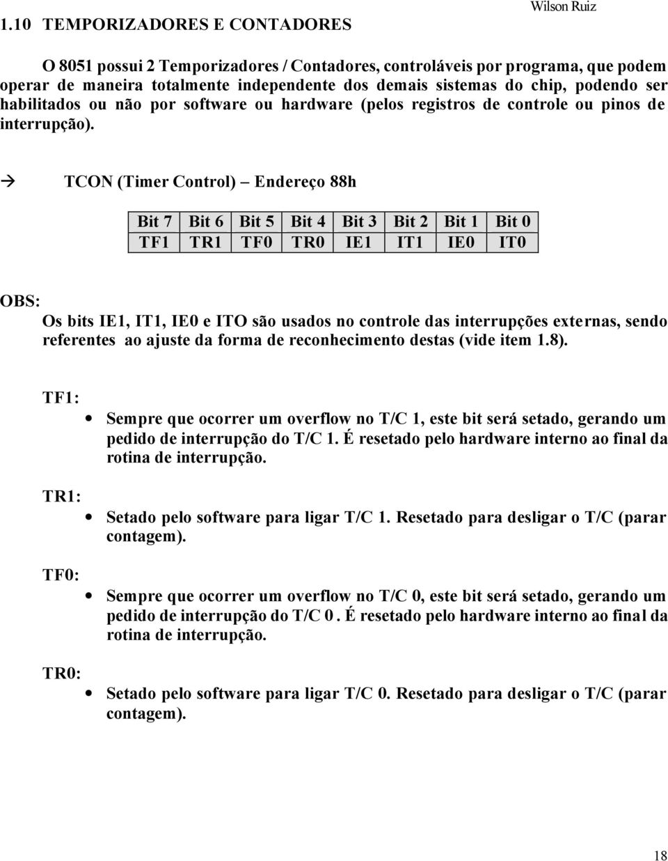 TCON (Timer Control) Endereço 88h Bit 7 Bit 6 Bit 5 Bit 4 Bit 3 Bit 2 Bit 1 Bit 0 TF1 TR1 TF0 TR0 IE1 IT1 IE0 IT0 OBS: Os bits IE1, IT1, IE0 e ITO são usados no controle das interrupções externas,