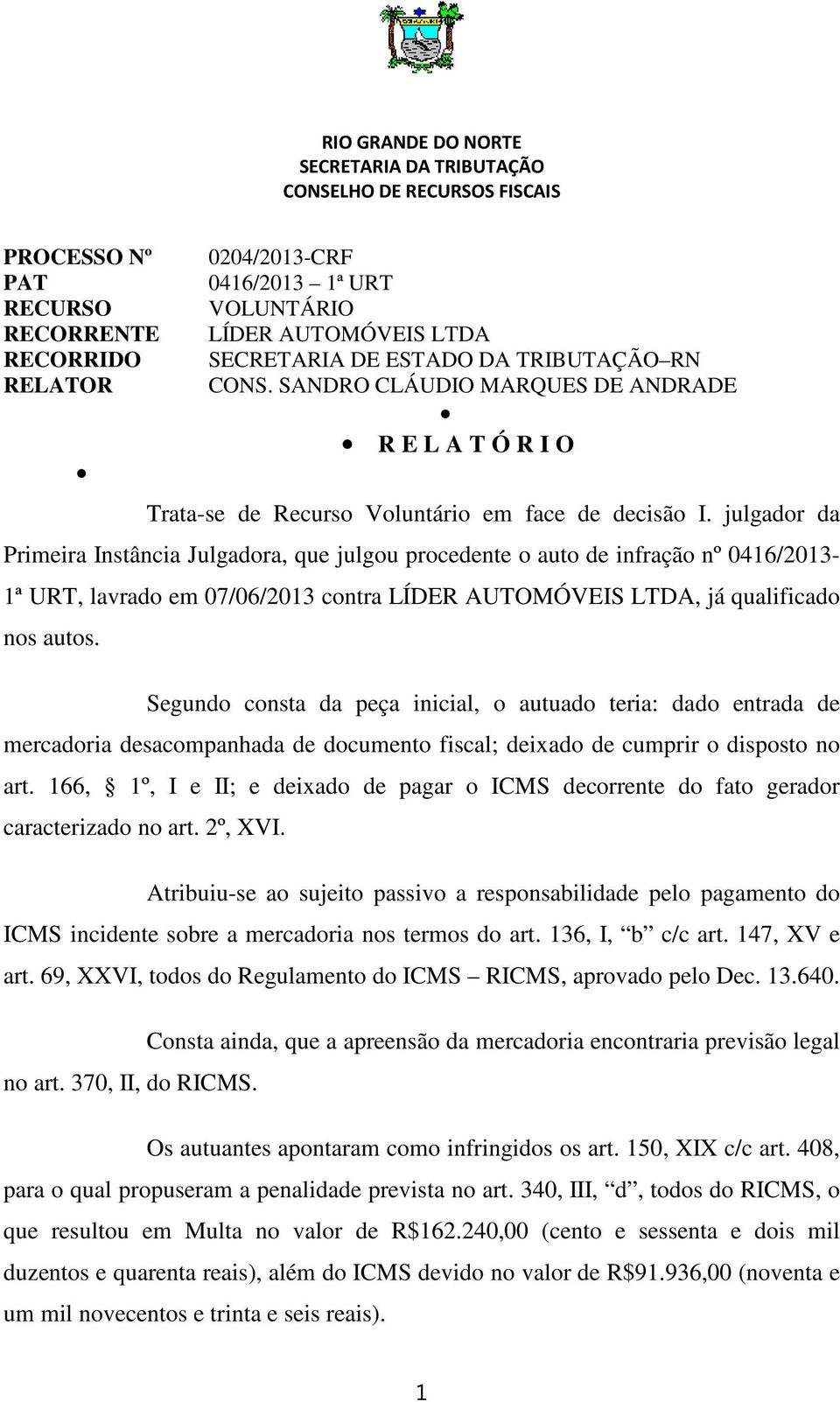 julgador da Primeira Instância Julgadora, que julgou procedente o auto de infração nº 0416/2013-1ª URT, lavrado em 07/06/2013 contra LÍDER AUTOMÓVEIS LTDA, já qualificado nos autos.