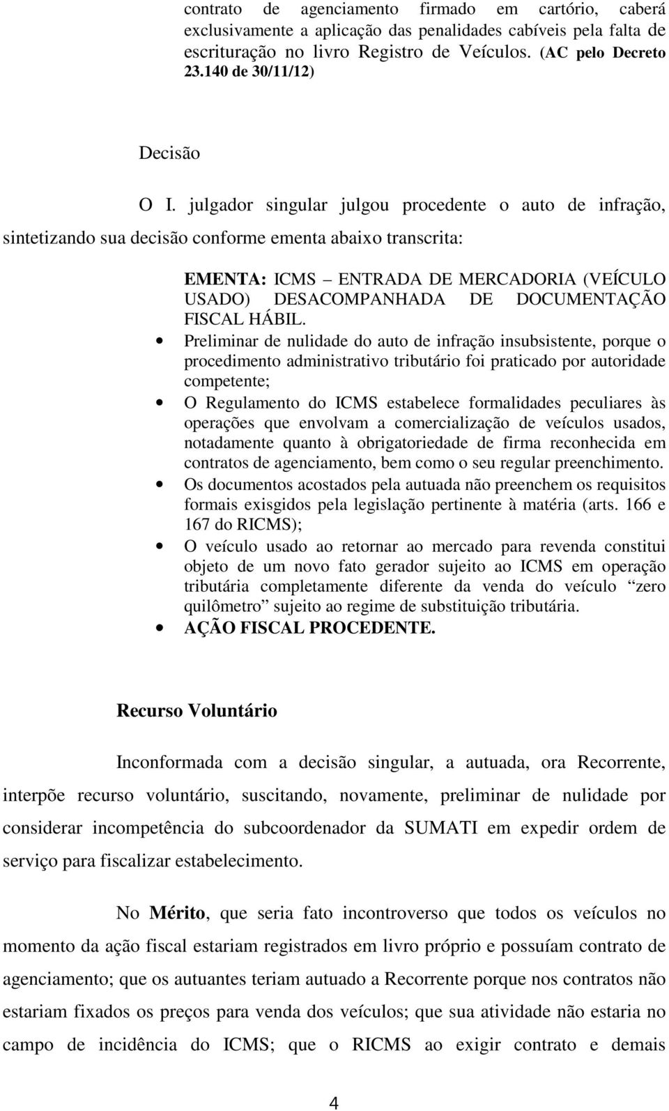 julgador singular julgou procedente o auto de infração, sintetizando sua decisão conforme ementa abaixo transcrita: EMENTA: ICMS ENTRADA DE MERCADORIA (VEÍCULO USADO) DESACOMPANHADA DE DOCUMENTAÇÃO