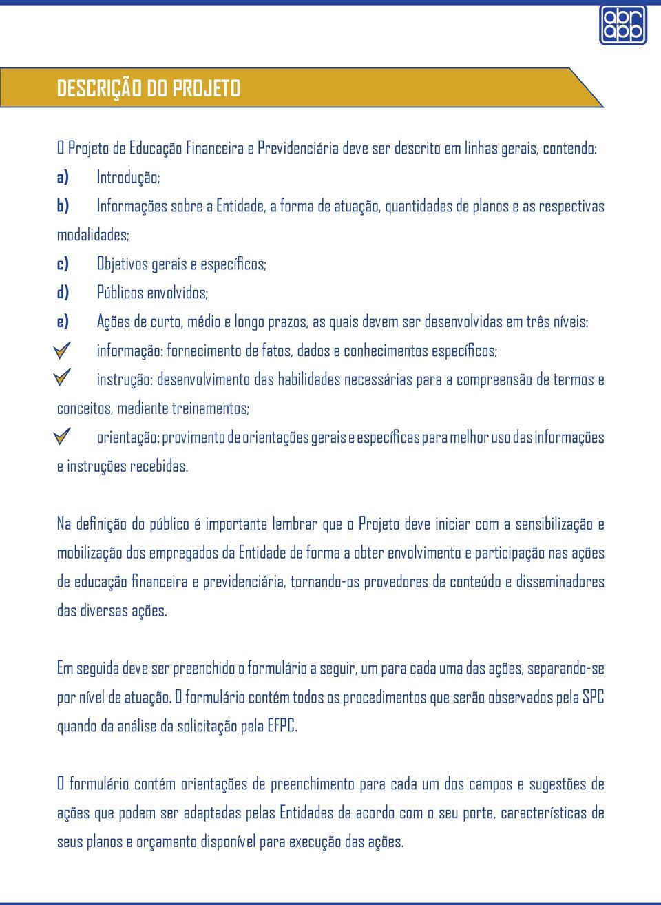 fornecimento de fatos, dados e conhecimentos específicos; - instrução: desenvolvimento das habilidades necessárias para a compreensão de termos e conceitos, mediante treinamentos; - orientação: