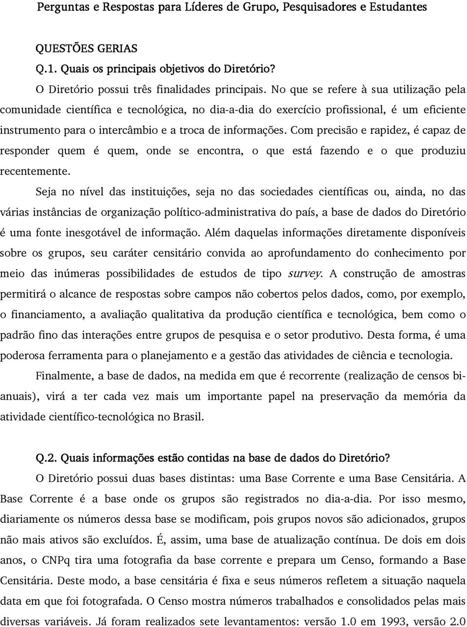 Com precisão e rapidez, é capaz de responder quem é quem, onde se encontra, o que está fazendo e o que produziu recentemente.