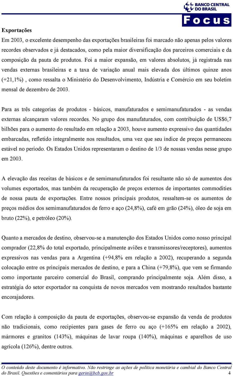 Foi a maior expansão, em valores absolutos, já registrada nas vendas externas brasileiras e a taxa de variação anual mais elevada dos últimos quinze anos (+21,1%), como ressalta o Ministério do