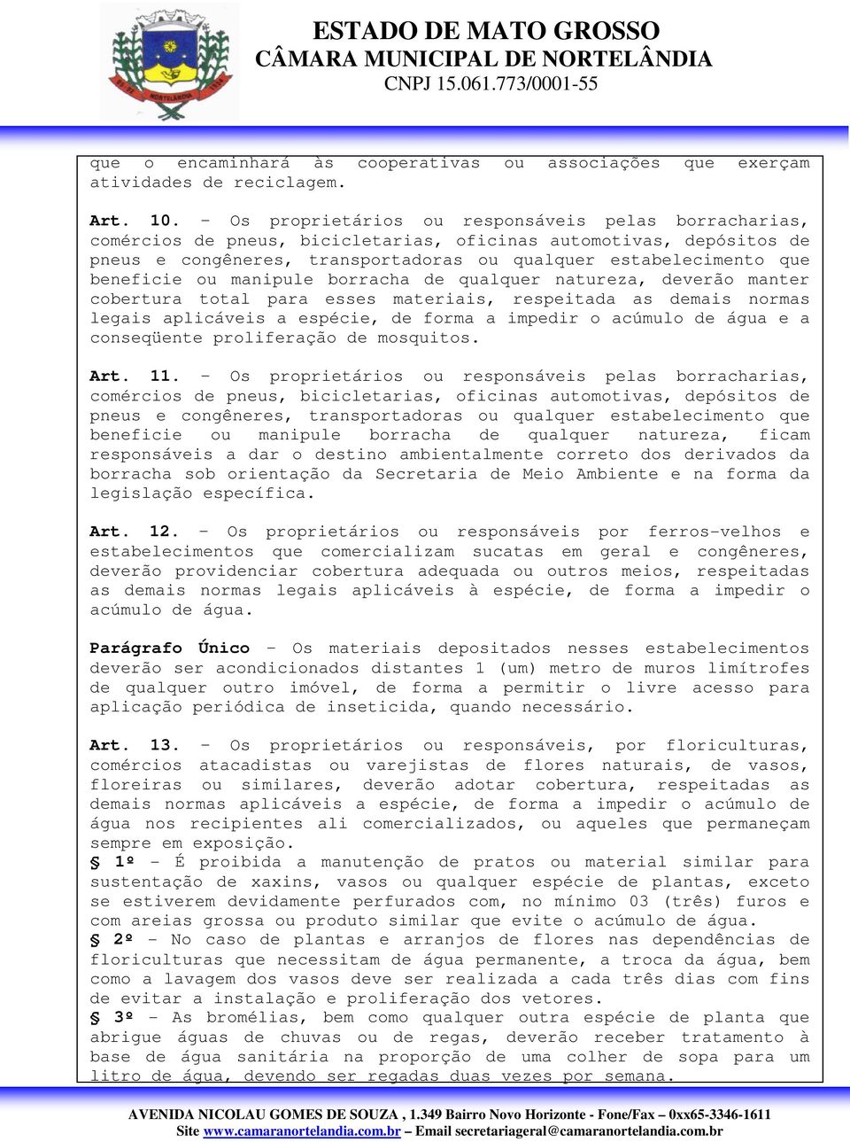 beneficie ou manipule borracha de qualquer natureza, deverão manter cobertura total para esses materiais, respeitada as demais normas legais aplicáveis a espécie, de forma a impedir o acúmulo de água