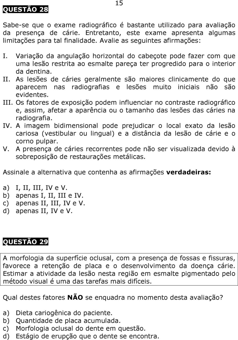 As lesões de cáries geralmente são maiores clinicamente do que aparecem nas radiografias e lesões muito iniciais não são evidentes. III.