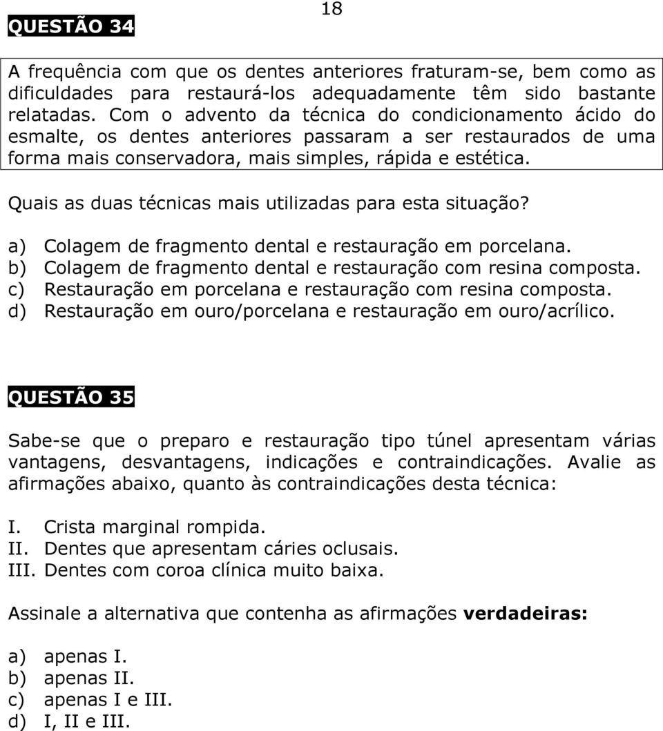 Quais as duas técnicas mais utilizadas para esta situação? a) Colagem de fragmento dental e restauração em porcelana. b) Colagem de fragmento dental e restauração com resina composta.