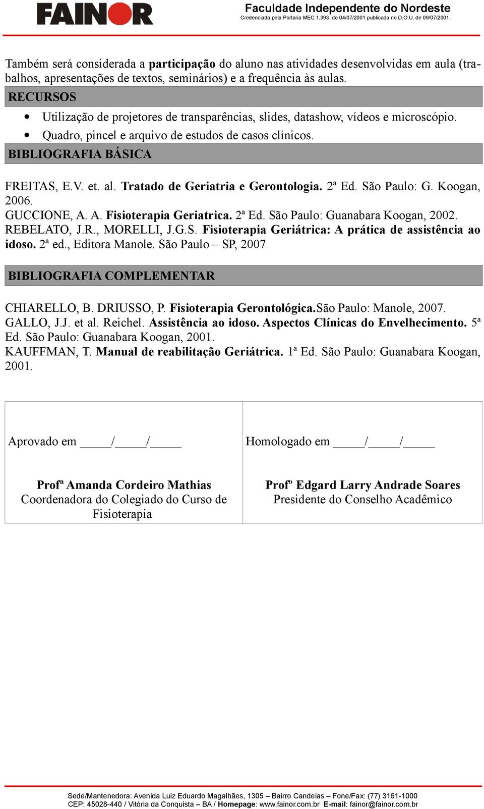 , Editora Manole. São Paulo SP, 2007 BIBLIOGRAFIA COMPLEMENTAR CHIARELLO, B. DRIUSSO, P. Fisioterapia Gerontológica.São Paulo: Manole, 2007. GALLO, J.J. et al. Reichel. Assistência ao idoso.